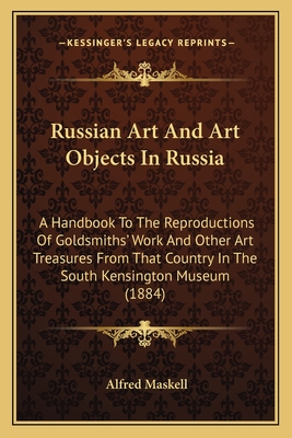 Russian Art And Art Objects In Russia: A Handbook To The Reproductions Of Goldsmiths' Work And Other Art Treasures From That Country In The South Kensington Museum (1884) - Maskell, Alfred