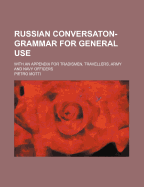 Russian Conversaton-Grammar for General Use: With an Appendix for Tradismen, Travellers, Army and Navy Officers