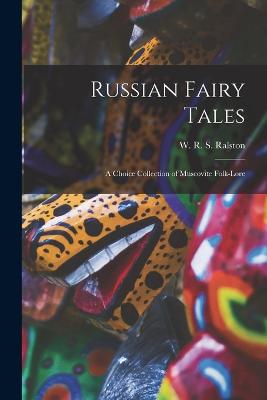 Russian Fairy Tales: A Choice Collection of Muscovite Folk-lore - Ralston, W R S