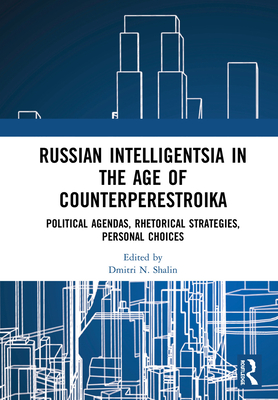 Russian Intelligentsia in the Age of Counterperestroika: Political Agendas, Rhetorical Strategies, Personal Choices - Shalin, Dmitri N. (Editor)