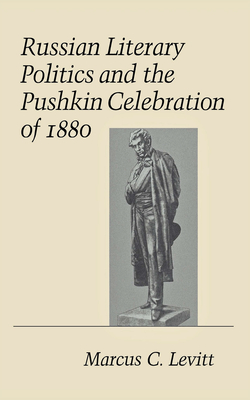 Russian Literary Politics and the Pushkin Celebration of 1880 - Levitt, Marcus C