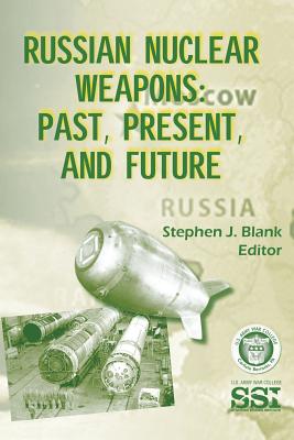 Russian Nuclear Weapons: Past, Present, and Future - Blank, Stephen J, Dr.