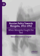 Russian Policy Towards Mongolia, 1911-1952: When Mongolia Fought the Red