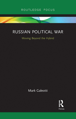 Russian Political War: Moving Beyond the Hybrid - Galeotti, Mark