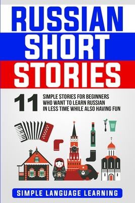 Russian Short Stories: 11 Simple Stories for Beginners Who Want to Learn Russian in Less Time While Also Having Fun - Learning, Simple Language