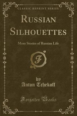 Russian Silhouettes: More Stories of Russian Life (Classic Reprint) - Tchekoff, Anton