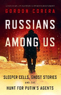 Russians Among Us: Sleeper Cells, Ghost Stories and the Hunt for Putin's Agents