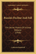 Russia's Decline And Fall: The Secret History Of A Great Debacle (1918)