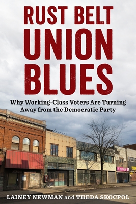 Rust Belt Union Blues: Why Working-Class Voters Are Turning Away from the Democratic Party - Newman, Lainey, and Skocpol, Theda