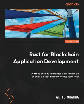 Rust for Blockchain Application Development: Learn to build decentralized applications on popular blockchain technologies using Rust - Sharma, Akhil