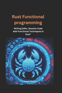 Rust functional Programming: Writing Safer, Smarter Code with Functional Techniques in Rust"