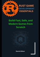 Rust Game Development Essentials: Build Fast, Safe, and Modern Games from Scratch