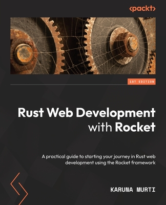 Rust Web Development with Rocket: A practical guide to starting your journey in Rust web development using the Rocket framework - Murti, Karuna
