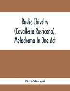 Rustic Chivalry (Cavalleria Rusticana), Melodrama In One Act