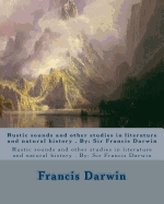 Rustic Sounds and Other Studies in Literature and Natural History . by: Sir Francis Darwin