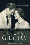 Ruth and Billy Graham: The Legacy of a Couple - Neuesch, Hanspeter, and Graham, Gigi (Foreword by)