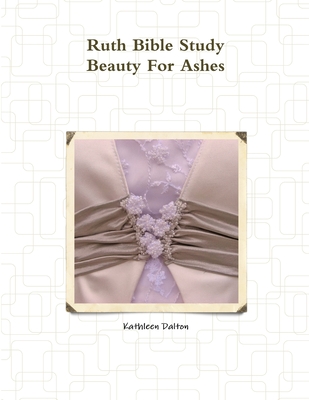 Ruth Bible Study Beauty For Ashes - Dalton, Kathleen, S.C