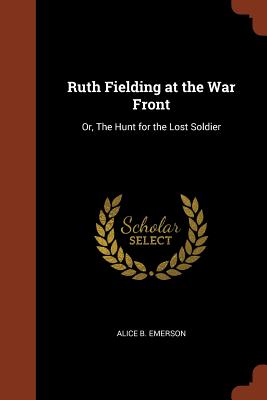 Ruth Fielding at the War Front: Or, The Hunt for the Lost Soldier - Emerson, Alice B