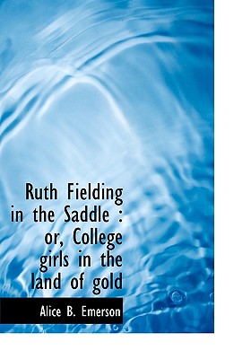 Ruth Fielding in the Saddle: Or, College Girls in the Land of Gold - Emerson, Alice B