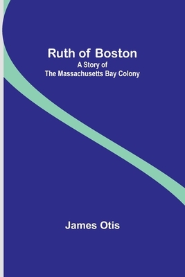 Ruth of Boston: A Story of the Massachusetts Bay Colony - Otis, James