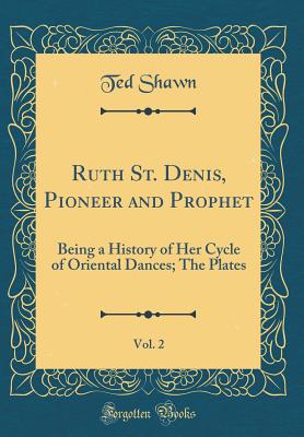 Ruth St. Denis, Pioneer and Prophet, Vol. 2: Being a History of Her Cycle of Oriental Dances; The Plates (Classic Reprint) - Shawn, Ted