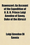 Ruwenzori; An Account of the Expedition of H. R. H. Prince Luigi Amedeo of Savoy, Duke of the Abruzzi