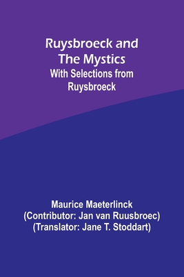 Ruysbroeck and the Mystics: with selections from Ruysbroeck - Maeterlinck, Maurice, and Ruusbroec, Jan Van (Contributions by)