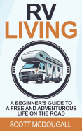 RV Living: A Beginner's Guide to a Free & Adventurous Life on the Road