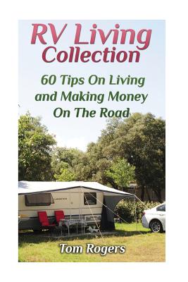 RV Living Collection: 60 Tips on Living and Making Money on the Road: (Full Time RV Living, RV Camping) - Rogers, Tom, Dr.