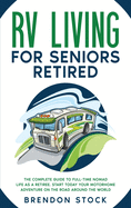 RV Living for Seniors Retired: The Complete Guide to Full-Time Nomad Life as a Retiree. Start Today Your Motorhome Adventure on the Road Around the World