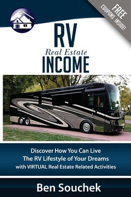 RV Real Estate Income: Discover How You Can Live The RV Lifestyle Of Your Dreams With Virtual Real Estate Related Activities - Souchek, Ben