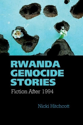 Rwanda Genocide Stories: Fiction After 1994 - Hitchcott, Nicki