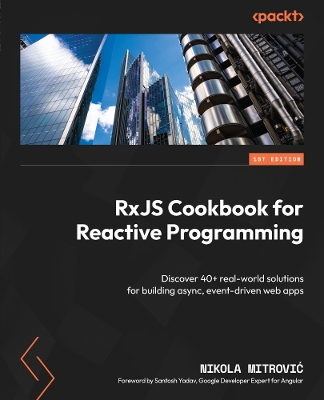 RxJS Cookbook for Reactive Programming: Discover 40+ real-world solutions for building async, event-driven web apps - Mitrovic, Nikola, and Yadav, Santosh (Foreword by)