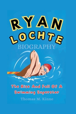 Ryan Lochte Biography: The Rise and Fall Of A Swimming Superstar - M Kinne, Thomas