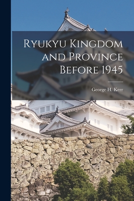 Ryukyu Kingdom and Province Before 1945 - Kerr, George H 1911- (Creator)