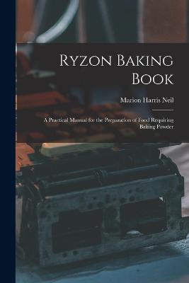 Ryzon Baking Book: A Practical Manual for the Preparation of Food Requiring Baking Powder - Neil, Marion Harris