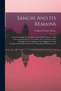 Snchi And Its Remains: A Full Description Of The Ancient Buildings, Sculptures, And Inscriptions At Snchi, Near Bhilsa, In Central India, With Remarks On The Evidence They Supply As To The Comparatively Modern Date Of The Buddhism Of Gotama, Or