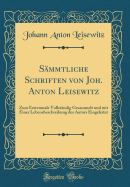 Smmtliche Schriften von Joh. Anton Leisewitz: Zum Erstenmale Vollstndig Gesammelt und mit Einer Lebensbeschreibung des Autors Eingeleitet (Classic Reprint)