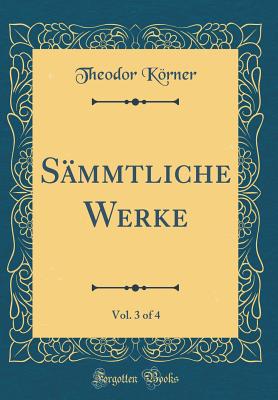 Smmtliche Werke, Vol. 3 of 4 (Classic Reprint) - Krner, Theodor