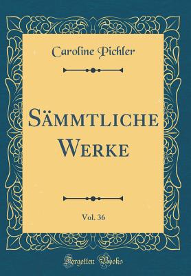 Smmtliche Werke, Vol. 36 (Classic Reprint) - Pichler, Caroline