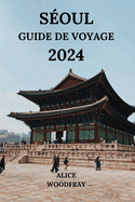 Soul Guide de Voyage 2024: Voyage fascinant dans la capitale de la Core du Sud avec des dtails sur les htels, les attractions, les restaurants et plus encore (dition franaise)