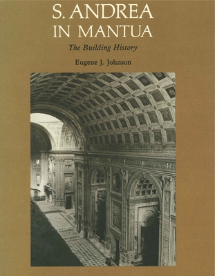 S. Andrea in Mantua: The Building History - Johnson, Eugene  J.