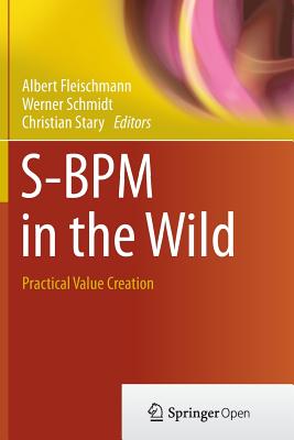 S-BPM in the Wild: Practical Value Creation - Fleischmann, Albert (Editor), and Schmidt, Werner (Editor), and Stary, Christian (Editor)