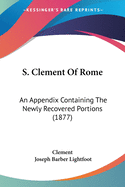 S. Clement Of Rome: An Appendix Containing The Newly Recovered Portions (1877)