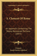 S. Clement Of Rome: An Appendix Containing The Newly Recovered Portions (1877)