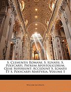 S. Clementis Romani, S. Ignatii, S. Polycarpi, Patrum Apostolicorum, Quae Supersunt: Accedunt S. Ignatii Et S. Polycarpi Martyria, Volume 1