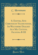 S. Editha, Sive Chronicon Vilodunense, Im Wiltshire Dialekt Aus Ms. Cotton, Faustina B III (Classic Reprint)