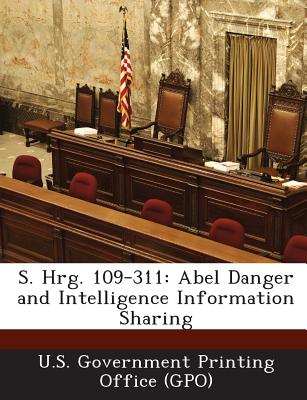 S. Hrg. 109-311: Abel Danger and Intelligence Information Sharing - U S Government Printing Office (Gpo) (Creator)