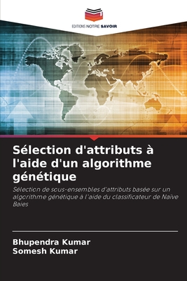 S?lection d'attributs ? l'aide d'un algorithme g?n?tique - Kumar, Bhupendra, and Kumar, Somesh