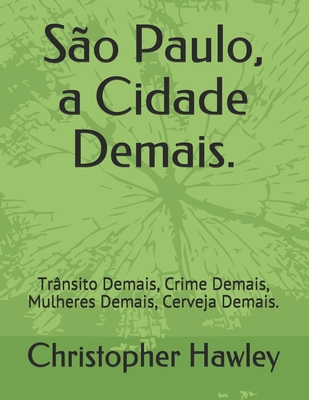 S?o Paulo, a Cidade Demais.: Tr?nsito Demais, Crime Demais, Mulheres Demais, Cerveja Demais. - Hawley, Christopher